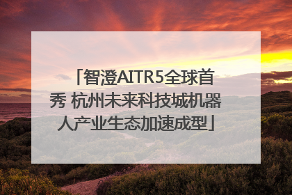 智澄AITR5全球首秀 杭州未来科技城机器人产业生态加速成型