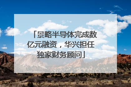 景略半导体完成数亿元融资，华兴担任独家财务顾问