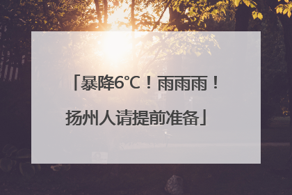 暴降6℃！雨雨雨！扬州人请提前准备