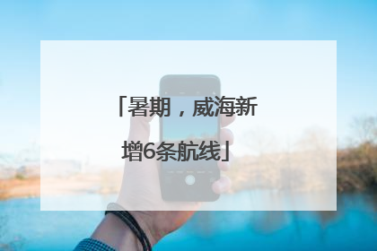 暑期，威海新增6条航线
