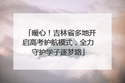暖心！吉林省多地开启高考护航模式，全力守护学子逐梦路