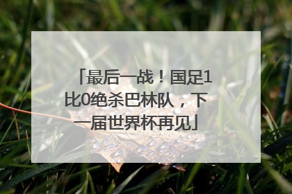 最后一战！国足1比0绝杀巴林队，下一届世界杯再见