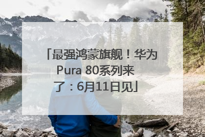 最强鸿蒙旗舰！华为Pura 80系列来了：6月11日见
