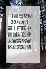 最高奖励30万元！第十四届中国创新创业大赛青岛赛区正式启动