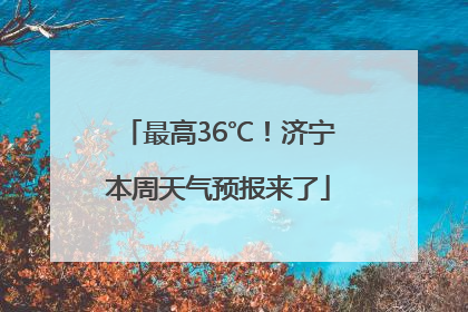 最高36℃！济宁本周天气预报来了