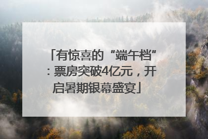 有惊喜的“端午档”：票房突破4亿元，开启暑期银幕盛宴