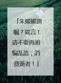 朱媛媛遗嘱？谣言！请不要再胡编乱造，消费逝者！
