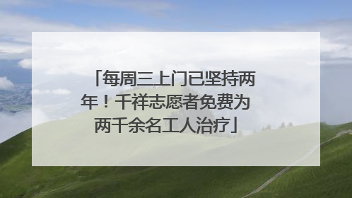 每周三上门已坚持两年！千祥志愿者免费为两千余名工人治疗