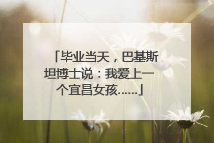 毕业当天，巴基斯坦博士说：我爱上一个宜昌女孩……
