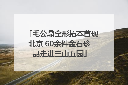 毛公鼎全形拓本首现北京 60余件金石珍品走进三山五园