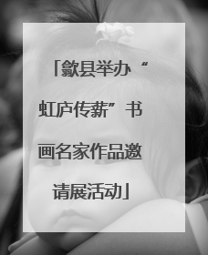歙县举办“虹庐传薪”书画名家作品邀请展活动