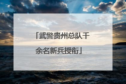 武警贵州总队千余名新兵授衔