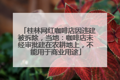 桂林网红咖啡店因违建被拆除，当地：咖啡店未经审批建在农耕地上，不能用于商业用途