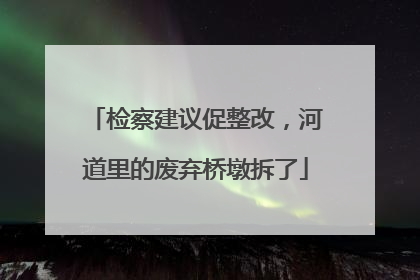 检察建议促整改，河道里的废弃桥墩拆了
