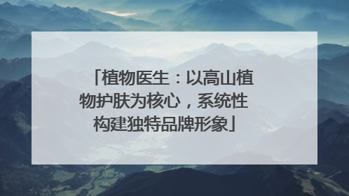 植物医生：以高山植物护肤为核心，系统性构建独特品牌形象