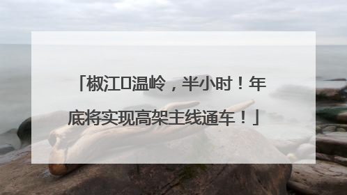 椒江⇌温岭，半小时！年底将实现高架主线通车！