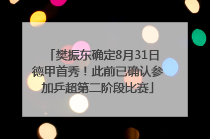 樊振东确定8月31日德甲首秀！此前已确认参加乒超第二阶段比赛