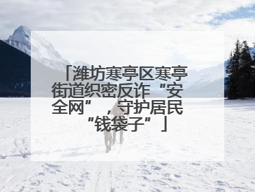 潍坊寒亭区寒亭街道织密反诈“安全网”，守护居民“钱袋子”