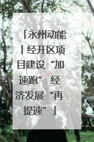 永州动能丨经开区项目建设“加速跑” 经济发展“再提速”