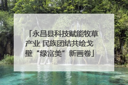 永昌县科技赋能牧草产业 民族团结共绘戈壁“绿富美”新画卷