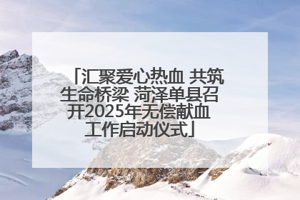 汇聚爱心热血 共筑生命桥梁 菏泽单县召开2025年无偿献血工作启动仪式