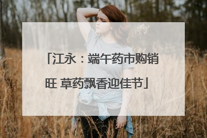 江永：端午药市购销旺 草药飘香迎佳节