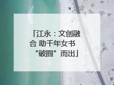 江永：文创融合 助千年女书“破圈”而出