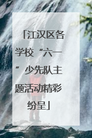 江汉区各学校“六一”少先队主题活动精彩纷呈