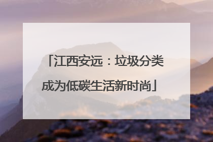 江西安远：垃圾分类成为低碳生活新时尚