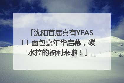 沈阳首届真有YEAST！面包嘉年华启幕，碳水控的福利来啦！