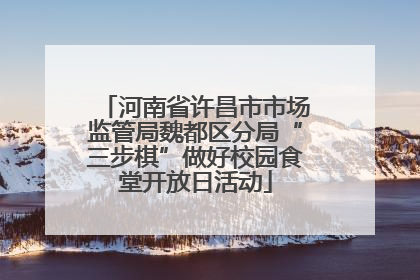 河南省许昌市市场监管局魏都区分局“三步棋”做好校园食堂开放日活动