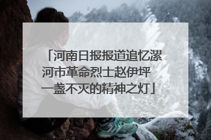 河南日报报道追忆漯河市革命烈士赵伊坪 一盏不灭的精神之灯