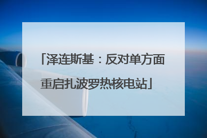 泽连斯基：反对单方面重启扎波罗热核电站