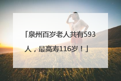 泉州百岁老人共有593人，最高寿116岁！