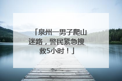 泉州一男子爬山迷路，警民紧急搜救5小时！