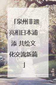 泉州非遗亮相日本浦添 共绘文化交流新篇