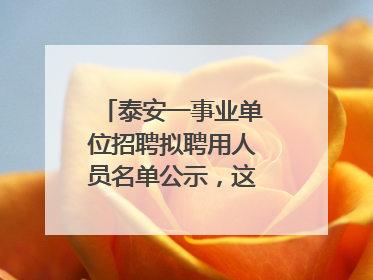 泰安一事业单位招聘拟聘用人员名单公示，这7人合格！
