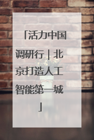 活力中国调研行｜北京打造人工智能第一城
