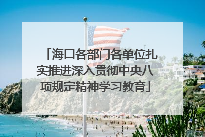 海口各部门各单位扎实推进深入贯彻中央八项规定精神学习教育