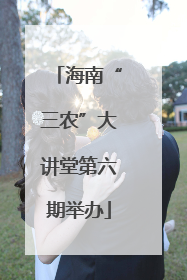 海南“三农”大讲堂第六期举办