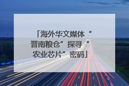 海外华文媒体“晋南粮仓”探寻“农业芯片”密码
