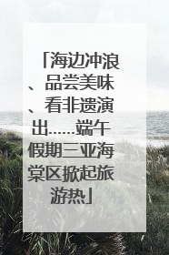海边冲浪、品尝美味、看非遗演出……端午假期三亚海棠区掀起旅游热