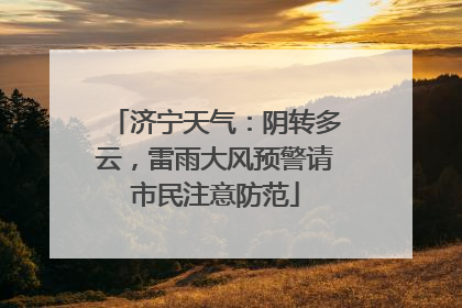 济宁天气：阴转多云，雷雨大风预警请市民注意防范