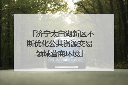 济宁太白湖新区不断优化公共资源交易领域营商环境