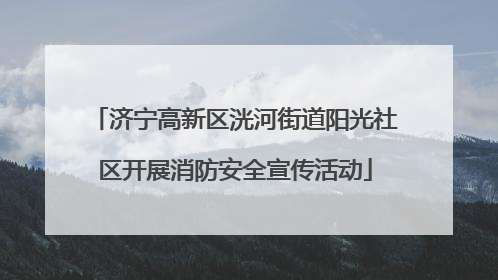 济宁高新区洸河街道阳光社区开展消防安全宣传活动