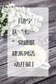 济宁：庆“七一”党建联建系列活动开展