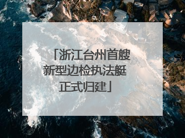 浙江台州首艘新型边检执法艇正式归建
