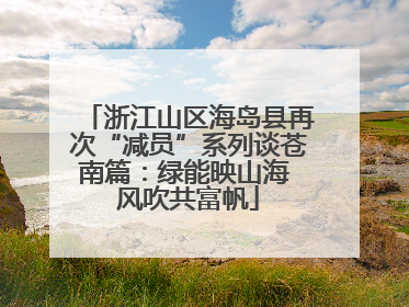 浙江山区海岛县再次“减员”系列谈苍南篇：绿能映山海 风吹共富帆