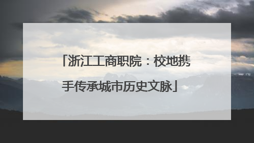 浙江工商职院：校地携手传承城市历史文脉