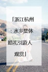 浙江杭州：水乡集体婚礼引游人观赏